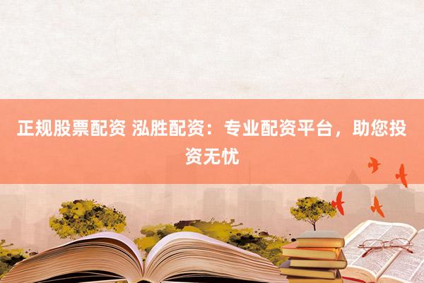 正规股票配资 泓胜配资：专业配资平台，助您投资无忧