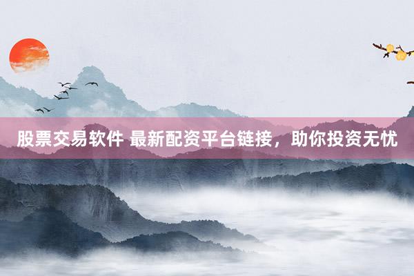 股票交易软件 最新配资平台链接，助你投资无忧