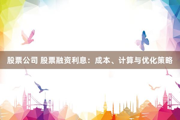股票公司 股票融资利息：成本、计算与优化策略