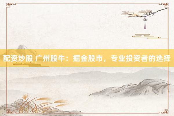 配资炒股 广州股牛：掘金股市，专业投资者的选择