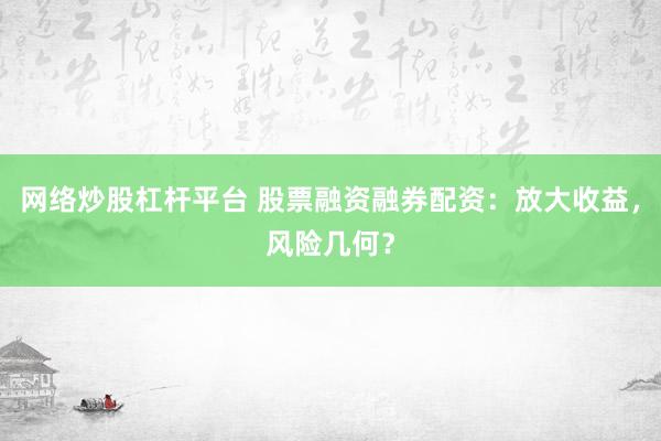 网络炒股杠杆平台 股票融资融券配资：放大收益，风险几何？