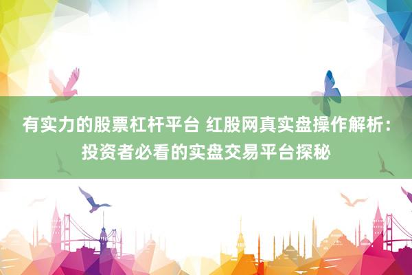有实力的股票杠杆平台 红股网真实盘操作解析：投资者必看的实盘交易平台探秘