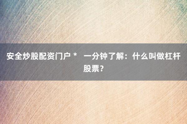 安全炒股配资门户 *   一分钟了解：什么叫做杠杆股票？