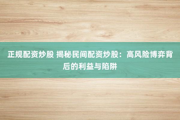 正规配资炒股 揭秘民间配资炒股：高风险博弈背后的利益与陷阱