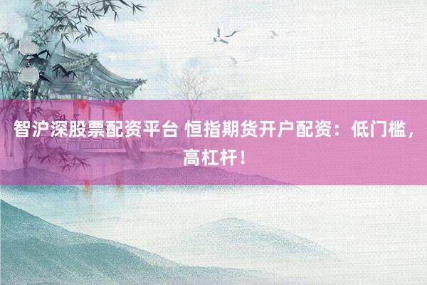 智沪深股票配资平台 恒指期货开户配资：低门槛，高杠杆！