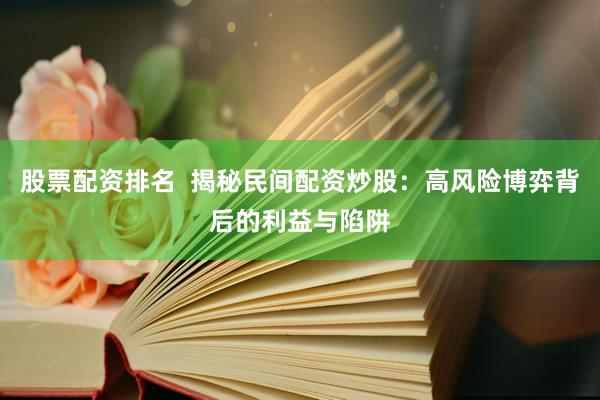 股票配资排名  揭秘民间配资炒股：高风险博弈背后的利益与陷阱