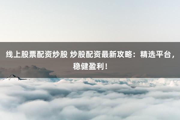 线上股票配资炒股 炒股配资最新攻略：精选平台，稳健盈利！