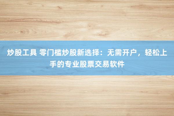 炒股工具 零门槛炒股新选择：无需开户，轻松上手的专业股票交易软件