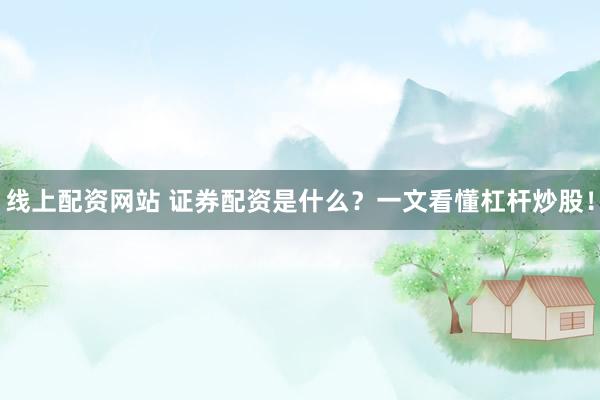 线上配资网站 证券配资是什么？一文看懂杠杆炒股！