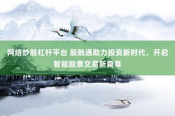 网络炒股杠杆平台 股融通助力投资新时代，开启智能股票交易新篇章