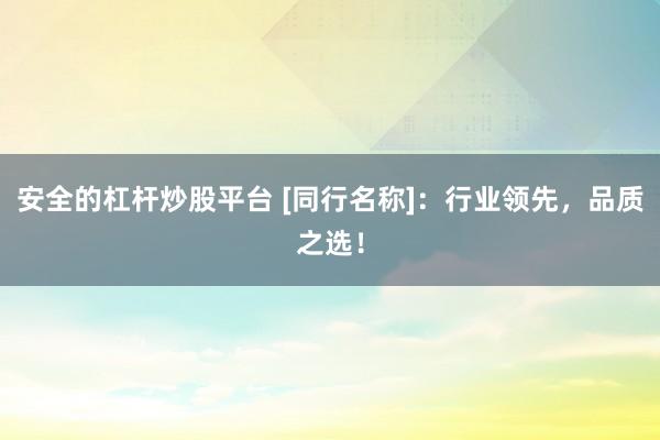 安全的杠杆炒股平台 [同行名称]：行业领先，品质之选！