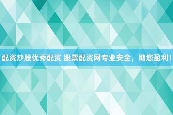 配资炒股优秀配资 股票配资网专业安全，助您盈利！