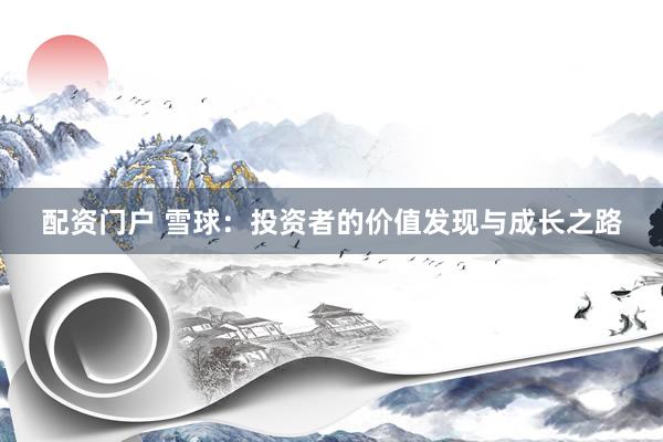 配资门户 雪球：投资者的价值发现与成长之路