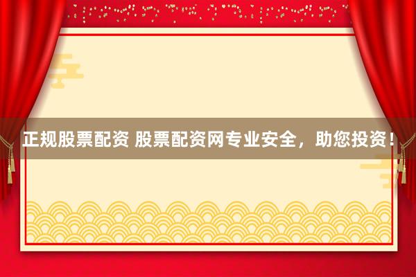 正规股票配资 股票配资网专业安全，助您投资！