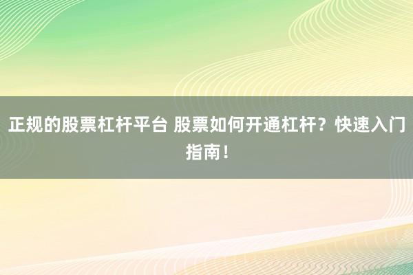 正规的股票杠杆平台 股票如何开通杠杆？快速入门指南！