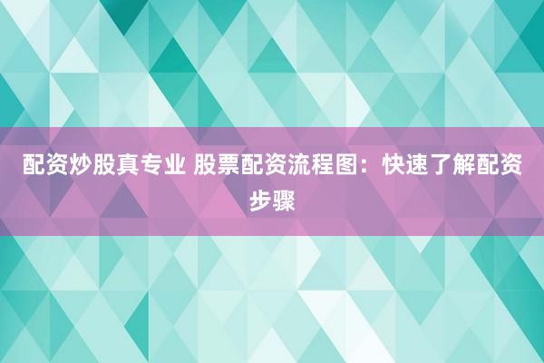 配资炒股真专业 股票配资流程图：快速了解配资步骤