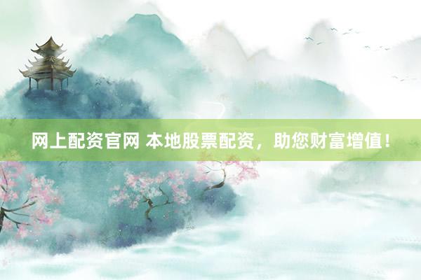 网上配资官网 本地股票配资，助您财富增值！