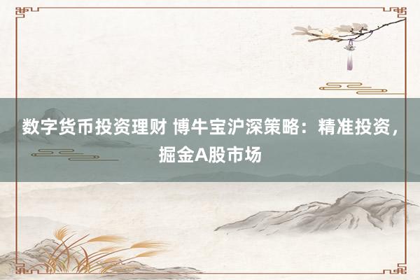 数字货币投资理财 博牛宝沪深策略：精准投资，掘金A股市场