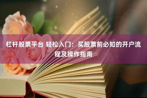 杠杆股票平台 轻松入门：买股票前必知的开户流程及操作指南