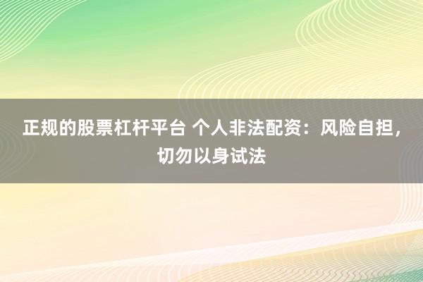 正规的股票杠杆平台 个人非法配资：风险自担，切勿以身试法