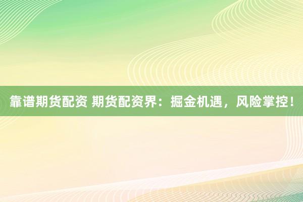 靠谱期货配资 期货配资界：掘金机遇，风险掌控！