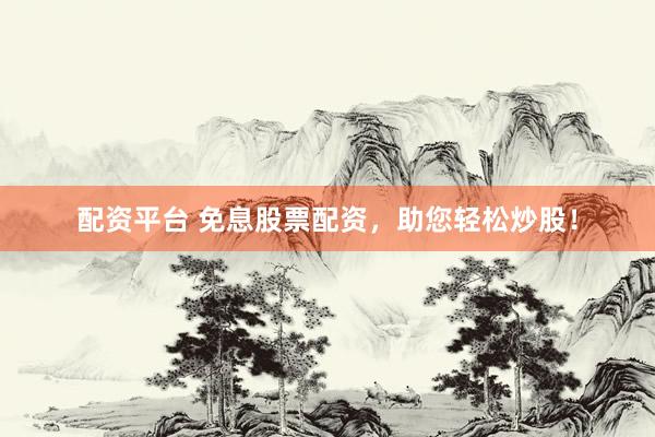 配资平台 免息股票配资，助您轻松炒股！