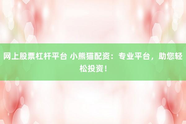 网上股票杠杆平台 小熊猫配资：专业平台，助您轻松投资！