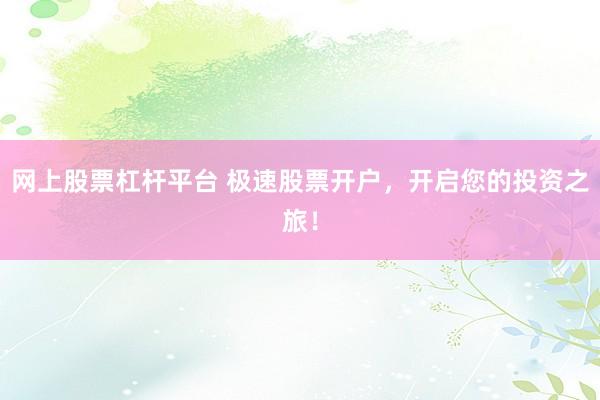 网上股票杠杆平台 极速股票开户，开启您的投资之旅！