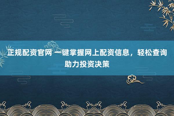 正规配资官网 一键掌握网上配资信息,轻松查询助力投资决策