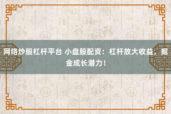 网络炒股杠杆平台 小盘股配资：杠杆放大收益，掘金成长潜力！