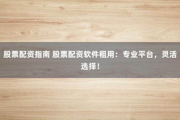 股票配资指南 股票配资软件租用:专业平台,灵活选择!