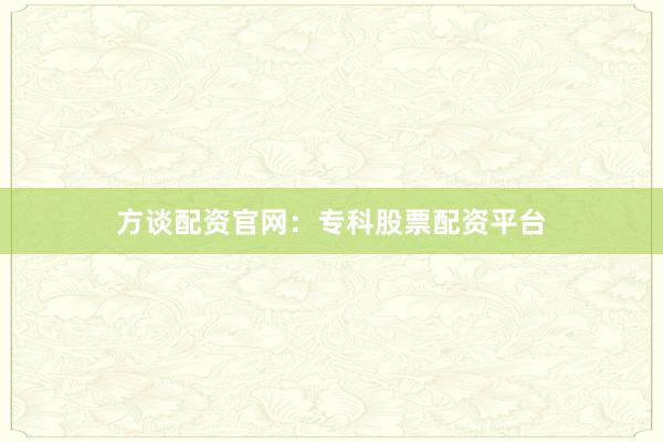 方谈配资官网:专科股票配资平台