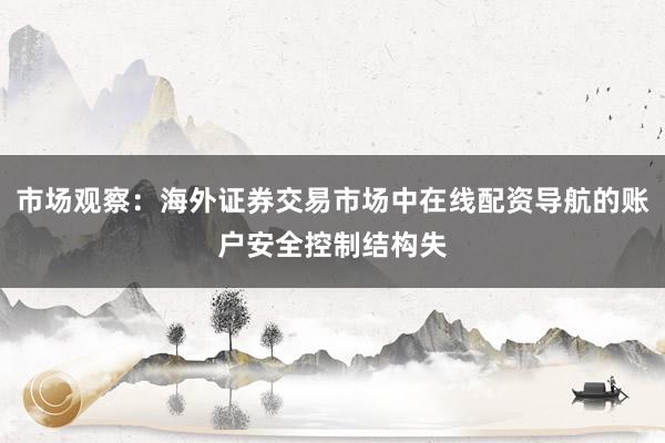 市场观察:海外证券交易市场中在线配资导航的账户安全控制结构失