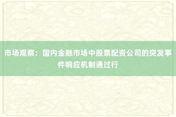 市场观察:国内金融市场中股票配资公司的突发事件响应机制通过行