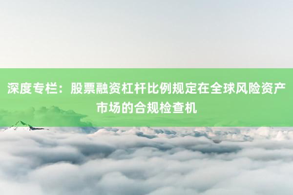 深度专栏:股票融资杠杆比例规定在全球风险资产市场的合规检查机