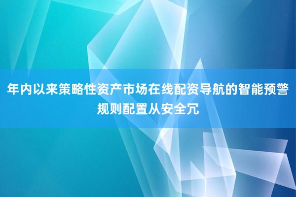年内以来策略性资产市场在线配资导航的智能预警规则配置从安全冗