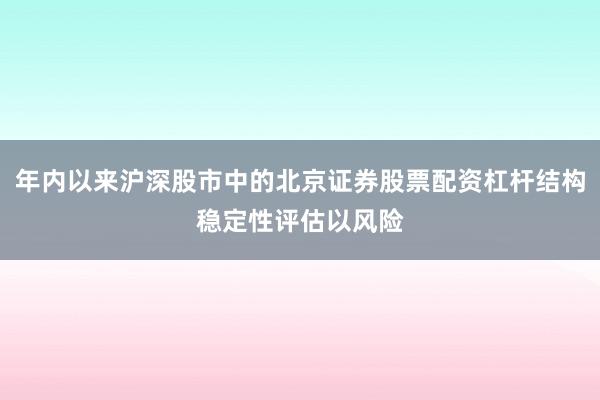 年内以来沪深股市中的北京证券股票配资杠杆结构稳定性评估以风险