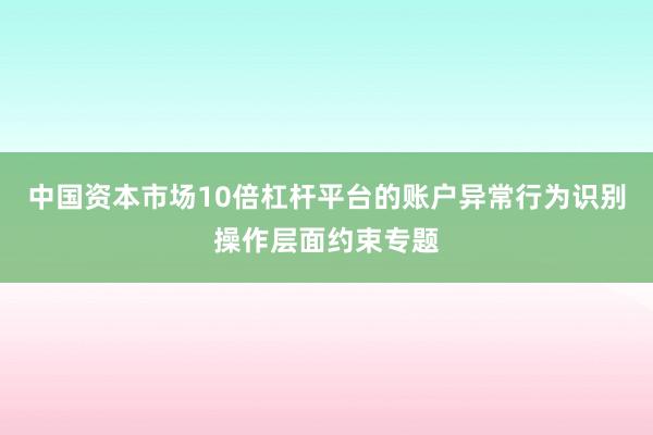 中国资本市场10倍杠杆平台的账户异常行为识别操作层面约束专题