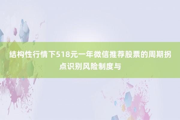 结构性行情下518元一年微信推荐股票的周期拐点识别风险制度与