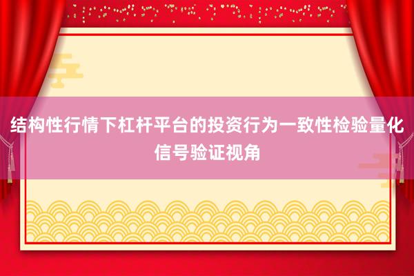 结构性行情下杠杆平台的投资行为一致性检验量化信号验证视角
