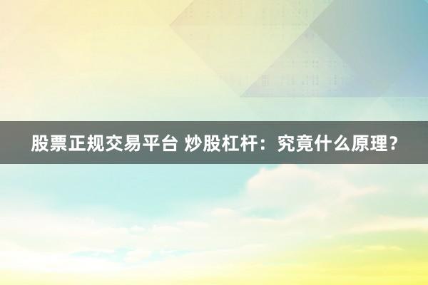 股票正规交易平台 炒股杠杆：究竟什么原理？