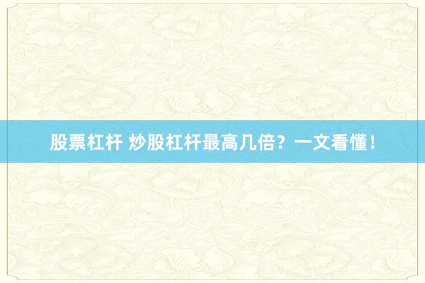 股票杠杆 炒股杠杆最高几倍？一文看懂！