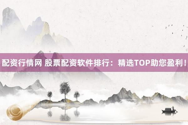 配资行情网 股票配资软件排行：精选TOP助您盈利！