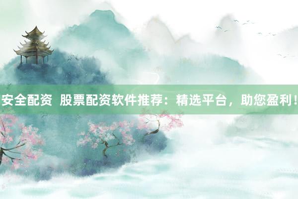 安全配资  股票配资软件推荐：精选平台，助您盈利！