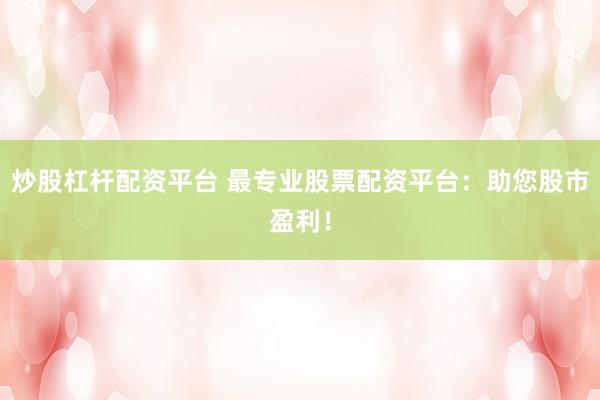 炒股杠杆配资平台 最专业股票配资平台：助您股市盈利！