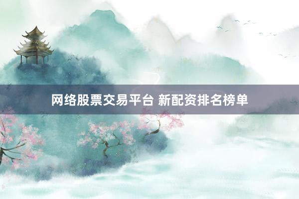 网络股票交易平台 新配资排名榜单