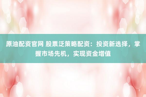 原油配资官网 股票泛策略配资:投资新选择,掌握市场先机,实现资金增值