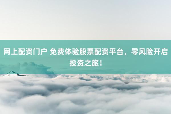 网上配资门户 免费体验股票配资平台,零风险开启投资之旅!