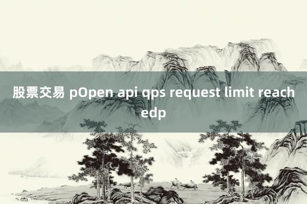 股票交易 pOpen api qps request limit reachedp