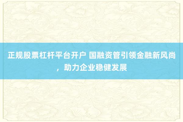 正规股票杠杆平台开户 国融资管引领金融新风尚,助力企业稳健发展